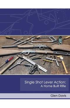 Single Shot Lever Action: A Home Built Rifle - Glen Davis