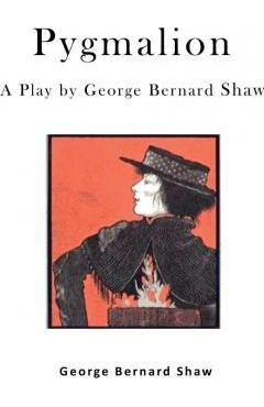 Pygmalion: A Play by George Bernard Shaw - George Bernard Shaw