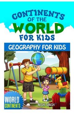 Continents of the World for Kids: Geography for Kids: World Continents - Nishi Singh