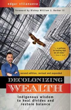 Decolonizing Wealth, Second Edition: Indigenous Wisdom to Heal Divides and Restore Balance - Edgar Villanueva