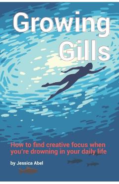 Growing Gills: How to Find Creative Focus When You - Jessica Abel