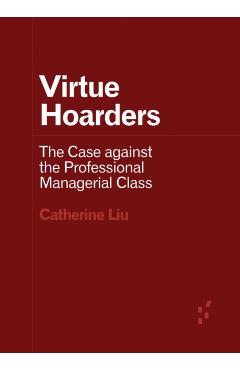 Virtue Hoarders: The Case Against the Professional Managerial Class - Catherine Liu