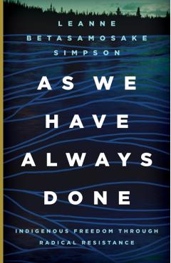 As We Have Always Done: Indigenous Freedom Through Radical Resistance - Leanne Betasamosake Simpson