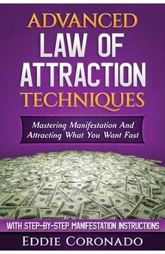 Advanced Law of Attraction Techniques: Mastering Manifestation and Attracting What You Want Fast! - Eddie Coronado