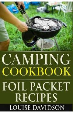Camping Cookbook: Foil Packet Recipes - Louise Davidson