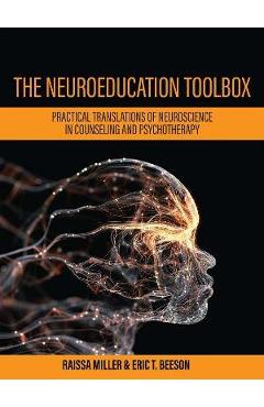 The Neuroeducation Toolbox: Practical Translations of Neuroscience in Counseling and Psychotherapy - Raissa Miller