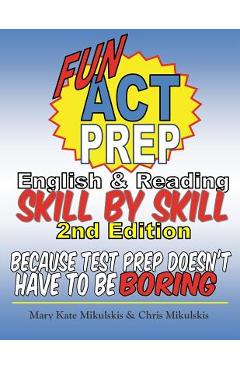 Fun ACT Prep English and Reading: Skill by Skill: because test prep doesn\'t have to be boring - Chris Mikulskis