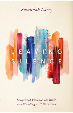 Leaving silence: sexualized violence, the bible, and standing with survivors - susannah larry