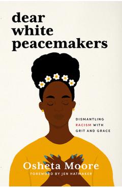Dear White Peacemakers: Dismantling Racism with Grit and Grace - Osheta Moore