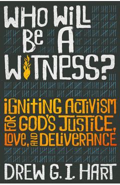 Who Will Be a Witness: Igniting Activism for God\'s Justice, Love, and Deliverance - Drew G. I. Hart