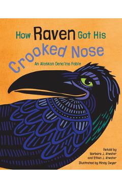 How Raven Got His Crooked Nose: An Alaskan Dena'ina Fable - Barbara J. Atwater