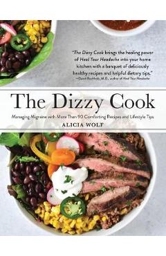 The Dizzy Cook: Managing Migraine with More Than 90 Comforting Recipes and Lifestyle Tips - Alicia Wolf