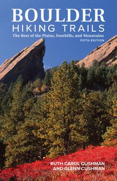 Boulder Hiking Trails, 5th Edition: The Best of the Plains, Foothills, and Mountains - Ruth Carol Cushman