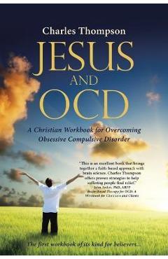 Jesus and OCD: A Christian Workbook for Overcoming Obsessive Compulsive Disorder - Charles Thompson