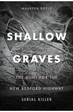 Shallow Graves: The Hunt for the New Bedford Highway Serial Killer - Maureen Boyle