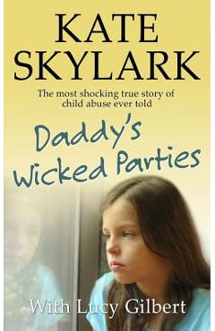 Daddy\'s Wicked Parties: The Most Shocking True Story of Child Abuse Ever Told - Lucy Gilbert