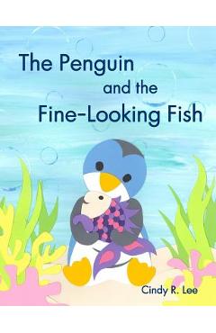 The Penguin and the Fine-Looking Fish - Cindy R. Lee
