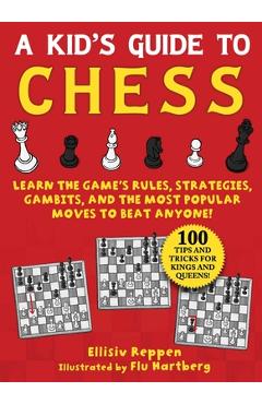 Kid\'s Guide to Chess: Learn the Game\'s Rules, Strategies, Gambits, and the Most Popular Moves to Beat Anyone!--100 Tips and Tricks for Kings - Ellisiv Reppen