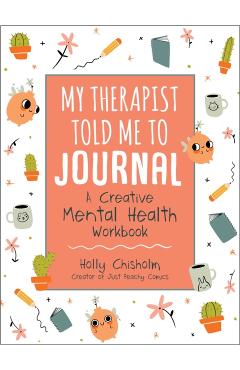 My Therapist Told Me to Journal: A Creative Mental Health Workbook - Holly Chisholm