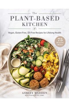 The Plant-Based Cookbook: Vegan, Gluten-Free, Oil-Free Recipes for Lifelong Health - Ashley Madden