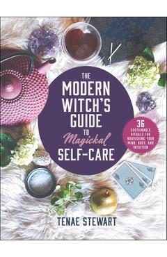 The Modern Witch\'s Guide to Magickal Self-Care: 36 Sustainable Rituals for Nourishing Your Mind, Body, and Intuition - Tenae Stewart