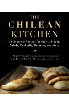 The Chilean Kitchen: 75 Seasonal Recipes for Stews, Breads, Salads, Cocktails, Desserts, and More - Pilar Hernandez