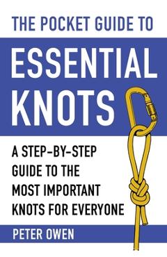 The Pocket Guide to Essential Knots: A Step-By-Step Guide to the Most Important Knots for Everyone - Peter Owen