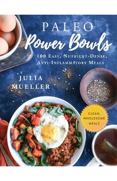 Paleo Power Bowls: 100 Easy, Nutrient-Dense, Anti-Inflammatory Meals - Julia Mueller