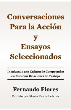 Conversaciones Para La Accion y Ensayos Seleccionados: Inculcando Una Cultura de Compromiso en Nuestras Relaciones de Trabajo - Maria Flores Letelier