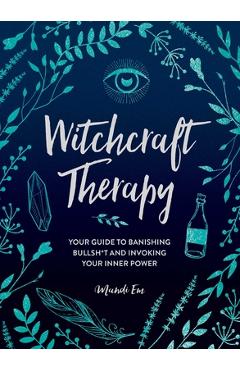 Witchcraft Therapy: Your Guide to Banishing Bullsh*t and Invoking Your Inner Power - Mandi Em