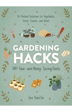 Gardening Hacks: 300+ Time and Money Saving Hacks - Jon Vanzile