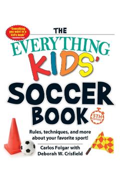 The Everything Kids' Soccer Book, 5th Edition: Rules, Techniques, and More about Your Favorite Sport! - Carlos Folgar