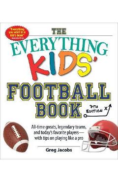 The Everything Kids\' Football Book, 7th Edition: All-Time Greats, Legendary Teams, and Today\'s Favorite Players--With Tips on Playing Like a Pro - Greg Jacobs