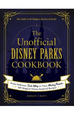 The Unofficial Disney Parks Cookbook: From Delicious Dole Whip to Tasty Mickey Pretzels, 100 Magical Disney-Inspired Recipes - Ashley Craft