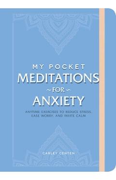 My Pocket Meditations for Anxiety: Anytime Exercises to Reduce Stress, Ease Worry, and Invite Calm - Carley Centen