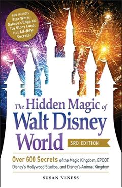 The Hidden Magic of Walt Disney World, 3rd Edition: Over 600 Secrets of the Magic Kingdom, Epcot, Disney\'s Hollywood Studios, and Disney\'s Animal King - Susan Veness