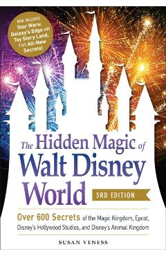 The Hidden Magic of Walt Disney World, 3rd Edition: Over 600 Secrets of the Magic Kingdom, Epcot, Disney's Hollywood Studios, and Disney's Animal King - Susan Veness