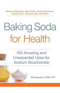Baking Soda for Health: 100 Amazing and Unexpected Uses for Sodium Bicarbonate - Britt Brandon