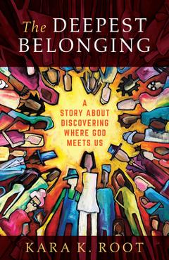 The Deepest Belonging: A Story about Discovering Where God Meets Us - Kara K. Root
