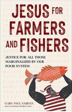 Jesus for Farmers and Fishers: Justice for All Those Marginalized by Our Food System - Gary Paul Nabhan