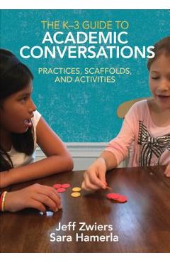 The K-3 Guide to Academic Conversations: Practices, Scaffolds, and Activities - Jeff Zwiers