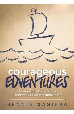 Courageous Edventures: Navigating Obstacles to Discover Classroom Innovation - Jennie Magiera