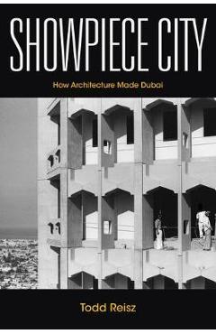 Showpiece City: How Architecture Made Dubai - Todd Reisz