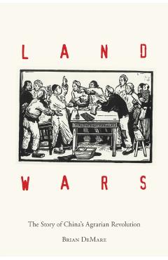 Land Wars: The Story of China's Agrarian Revolution - Brian Demare