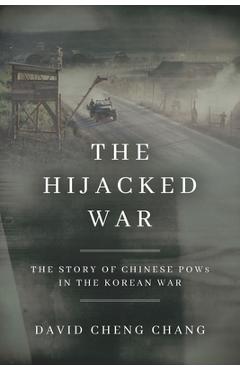 The Hijacked War: The Story of Chinese POWs in the Korean War - David Cheng Chang
