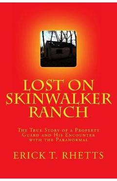 Lost on Skinwalker Ranch: The True Story of a Property Guard and His Encounter with the Paranormal - Erick T. Rhetts