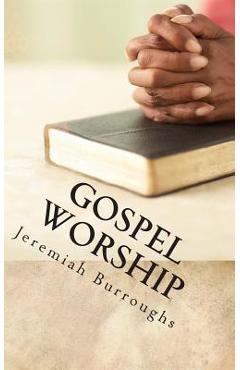 Gospel Worship: The Right Way of Drawing Near to God - Jeremiah Burroughs