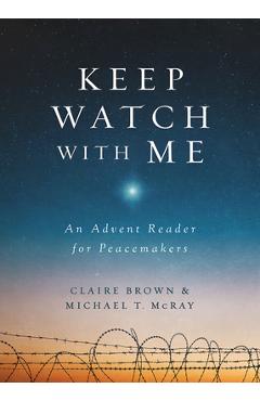 Keep Watch with Me: An Advent Reader for Peacemakers - Michael T. Mcray