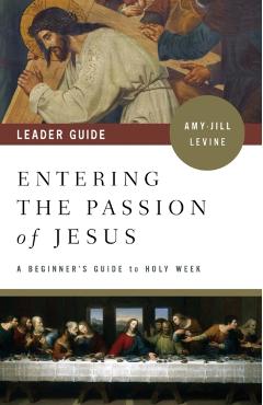 Entering the Passion of Jesus Leader Guide: A Beginner's Guide to Holy Week - Amy-jill Levine