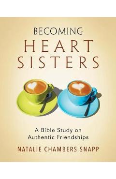 Becoming Heart Sisters - Women\'s Bible Study Participant Workbook: A Bible Study on Authentic Friendships - Natalie Chambers Snapp